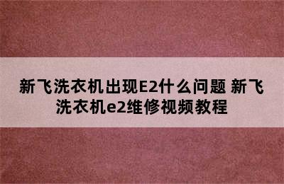 新飞洗衣机出现E2什么问题 新飞洗衣机e2维修视频教程